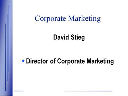 File Number Here Corporate Marketing David Stieg  Director of Corporate Marketing.