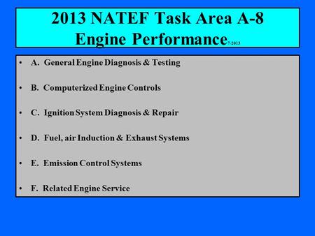2013 NATEF Task Area A-8 Engine Performance 7-2013 A. General Engine Diagnosis & Testing B. Computerized Engine Controls C. Ignition System Diagnosis &