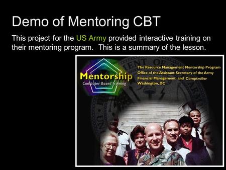 Demo of Mentoring CBT This project for the US Army provided interactive training on their mentoring program. This is a summary of the lesson.