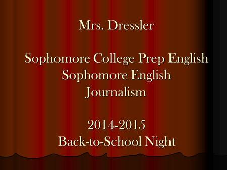 Mrs. Dressler Sophomore College Prep English Sophomore English Journalism 2014-2015 Back-to-School Night.