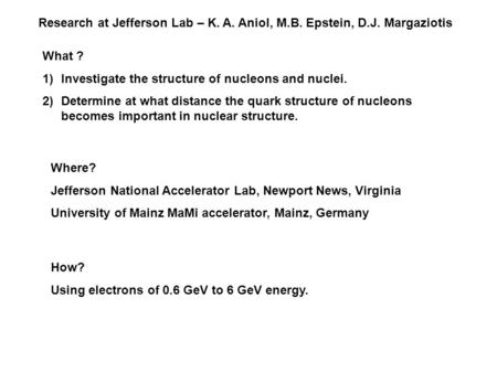 Research at Jefferson Lab – K. A. Aniol, M.B. Epstein, D.J. Margaziotis What ? 1)Investigate the structure of nucleons and nuclei. 2)Determine at what.