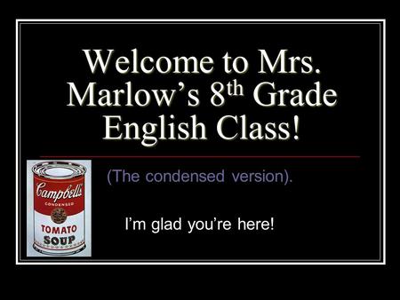 Welcome to Mrs. Marlow’s 8 th Grade English Class! (The condensed version). I’m glad you’re here!