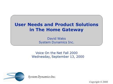 User Needs and Product Solutions in The Home Gateway David Waks System Dynamics Inc. Voice On the Net Fall 2000 Wednesday, September 13, 2000 Copyright.