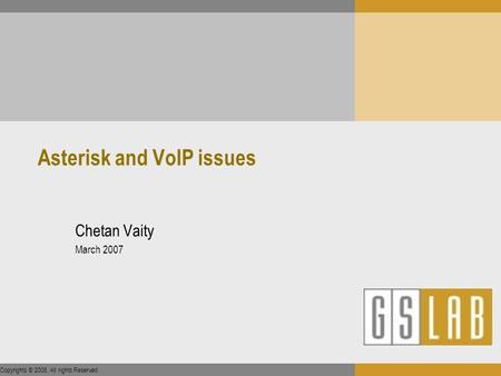 Copyrights © 2006. All rights Reserved. Asterisk and VoIP issues Chetan Vaity March 2007.