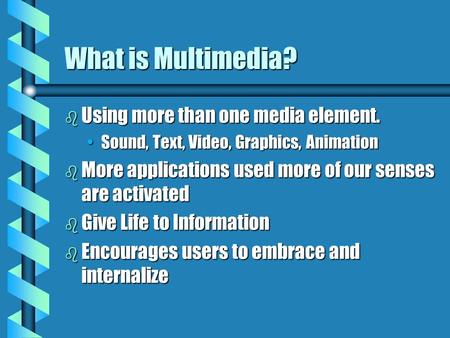 What is Multimedia? b Using more than one media element. Sound, Text, Video, Graphics, AnimationSound, Text, Video, Graphics, Animation b More applications.