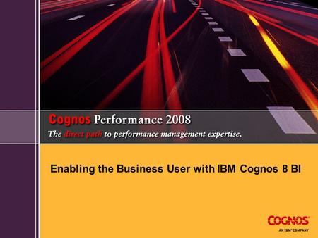 Enabling the Business User with IBM Cognos 8 BI. Today’s agenda  Cognos 8v4  Today’s challenges  Go! Portfolio of products Go! Search Go! Dashboard.