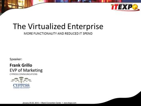 The Virtualized Enterprise MORE FUNCTIONALITY AND REDUCED IT SPEND Speaker: Frank Grillo EVP of Marketing CYPRESS COMMUNICATIONS.