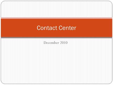 December 2010 Contact Center. Presentation Purpose Provide an update on the contact center project Share information with the intent to answer questions.