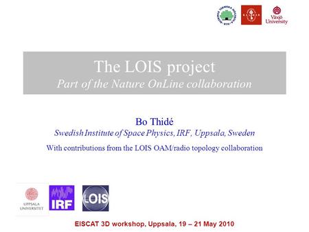 EISCAT 3D workshop, Uppsala, 19 – 21 May 2010 The LOIS project Part of the Nature OnLine collaboration Bo Thidé Swedish Institute of Space Physics, IRF,