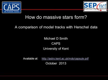 How do massive stars form? A comparison of model tracks with Herschel data Michael D Smith CAPS University of Kent Available at: