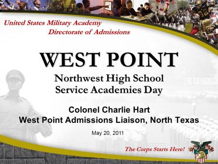 The Corps Starts Here! Directorate of Admissions United States Military Academy WEST POINT Northwest High School Service Academies Day Colonel Charlie.