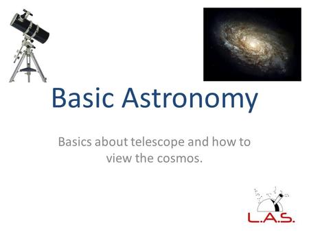 Basic Astronomy Basics about telescope and how to view the cosmos.