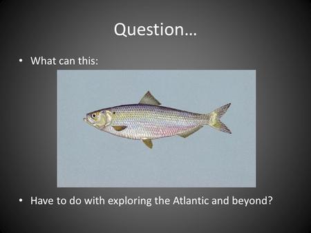 Question… What can this: Have to do with exploring the Atlantic and beyond?