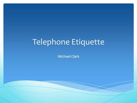 Telephone Etiquette Michael Clark.