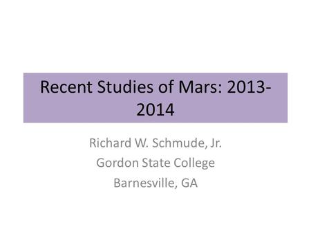 Recent Studies of Mars: 2013- 2014 Richard W. Schmude, Jr. Gordon State College Barnesville, GA.