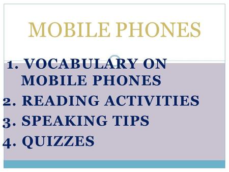 1. VOCABULARY ON MOBILE PHONES 2. READING ACTIVITIES 3. SPEAKING TIPS 4. QUIZZES MOBILE PHONES.
