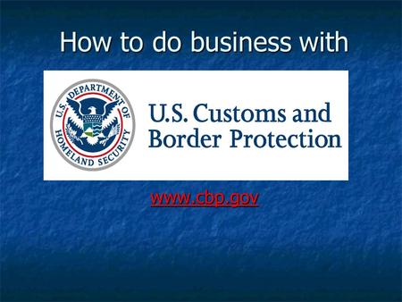 How to do business with www.cbp.gov. CBP’s MISSION We are guardians of our nation’s borders. We are guardians of our nation’s borders. We are America’s.