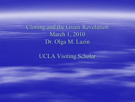 Cloning and the Green Revolution March 1, 2010 Dr. Olga M. Lazín UCLA Visiting Scholar.