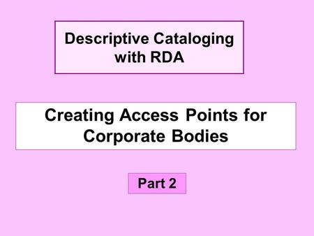 Creating Access Points for Corporate Bodies Part 2 Descriptive Cataloging with RDA.