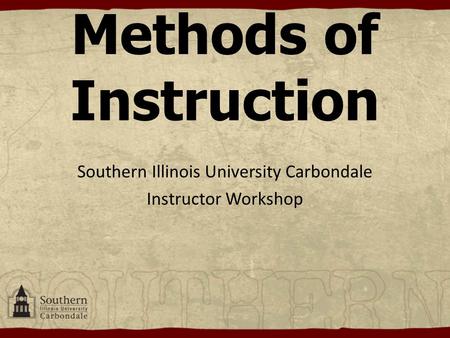 Methods of Instruction Southern Illinois University Carbondale Instructor Workshop.