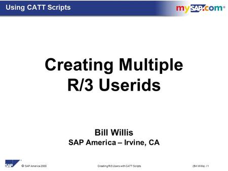  SAP America 2000 Creating R/3 Users with CATT Scripts(Bill Willis) / 1 Bill Willis SAP America – Irvine, CA Creating Multiple R/3 Userids Using CATT.