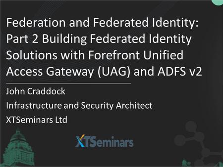 Federation and Federated Identity: Part 2 Building Federated Identity Solutions with Forefront Unified Access Gateway (UAG) and ADFS v2 John Craddock Infrastructure.