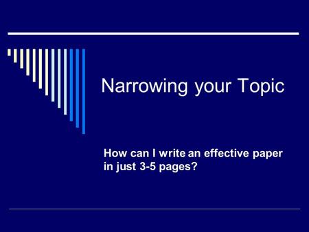 Narrowing your Topic How can I write an effective paper in just 3-5 pages?