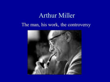 Arthur Miller The man, his work, the controversy.