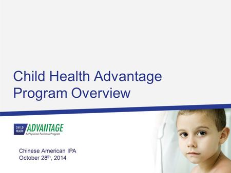 Child Health Advantage Program Overview Chinese American IPA October 28 th, 2014.