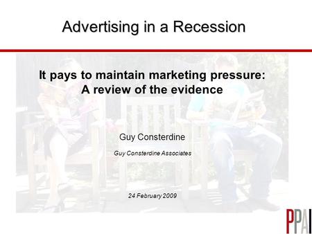 Advertising in a Recession It pays to maintain marketing pressure: A review of the evidence Guy Consterdine Guy Consterdine Associates 24 February 2009.