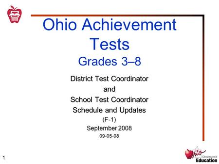 1 Ohio Achievement Tests Grades 3–8 District Test Coordinator and School Test Coordinator Schedule and Updates (F-1) September 2008 09-05-08.
