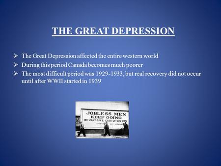 THE GREAT DEPRESSION  The Great Depression affected the entire western world  During this period Canada becomes much poorer  The most difficult period.