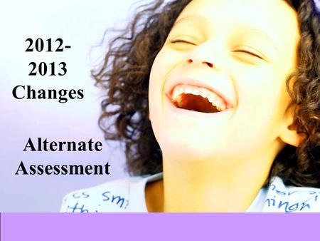 Alternate Assessment 2012- 2013 Changes. 9/14/20152 Important Information that You Need to Know The new Alternate Assessment will be a test given to students.