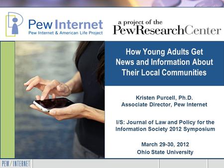 How Young Adults Get News and Information About Their Local Communities I/S: Journal of Law and Policy for the Information Society 2012 Symposium March.