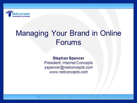 Managing Your Brand in Online Forums Stephan Spencer President, Internet Concepts