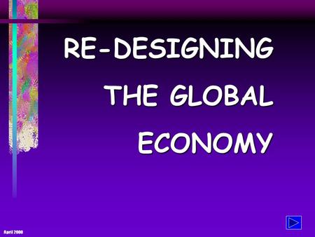 April 2000 RE-DESIGNING THE GLOBAL ECONOMY THE GLOBAL ECONOMY - and its problems The current state of affair: 365 billionaires have the same wealth as.