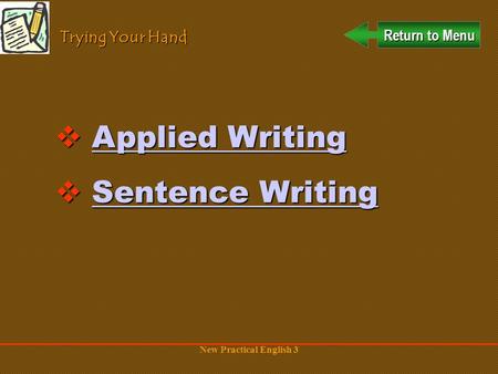 New Practical English 3 Return to Menu Return to Menu Trying Your Hand  Applied Writing Applied WritingApplied Writing  Sentence Writing Sentence WritingSentence.