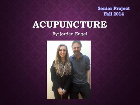 ACUPUNCTURE By: Jordan Engel. OUTLINE OF PRESENTATION Research Paper Physical Project What I've learned though the process Successes Challenges Mentor.
