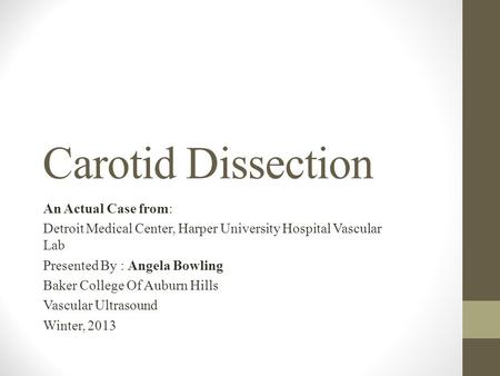 Carotid Dissection An Actual Case from: Detroit Medical Center, Harper University Hospital Vascular Lab Presented By : Angela Bowling Baker College Of.