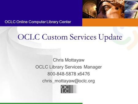 OCLC Online Computer Library Center OCLC Custom Services Update Chris Mottayaw OCLC Library Services Manager 800-848-5878 x6476