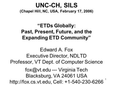 1 UNC-CH, SILS (Chapel Hill, NC, USA, February 17, 2006) “ETDs Globally: Past, Present, Future, and the Expanding ETD Community” Edward A. Fox Executive.