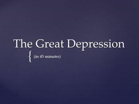{ The Great Depression (in 45 minutes).  WWI caused the US to have the best economy in the world and it grew rapidly in the 1920s  Farms and factories.