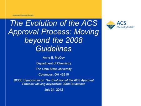 American Chemical Society The Evolution of the ACS Approval Process: Moving beyond the 2008 Guidelines Anne B. McCoy Department of Chemistry The Ohio State.