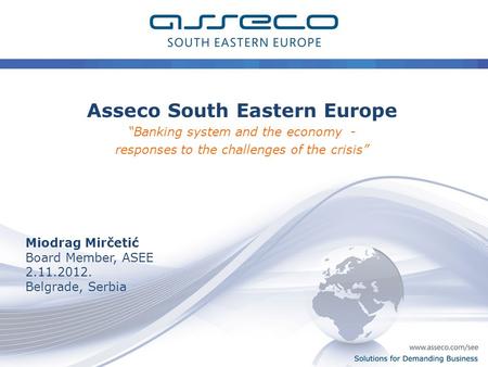 0 Solutions for Demanding Business Asseco South Eastern Europe “Banking system and the economy - responses to the challenges of the crisis” Miodrag Mirčetić.