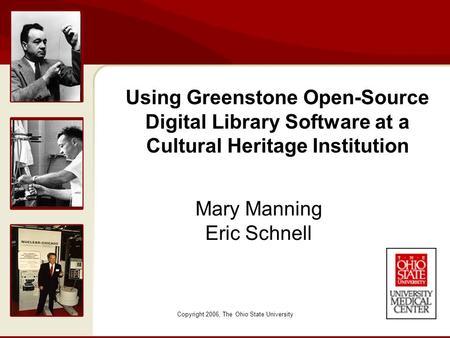 Copyright 2006, The Ohio State University Mary Manning Eric Schnell Using Greenstone Open-Source Digital Library Software at a Cultural Heritage Institution.