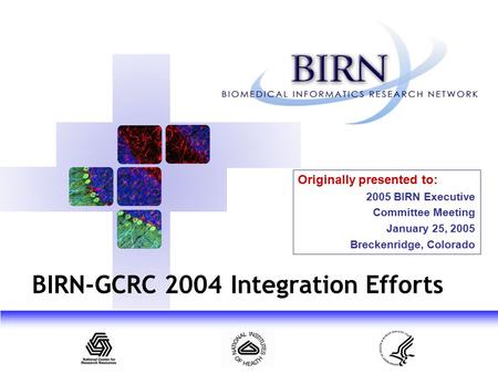 Originally presented to: 2005 BIRN Executive Committee Meeting January 25, 2005 Breckenridge, Colorado BIRN-GCRC 2004 Integration Efforts.