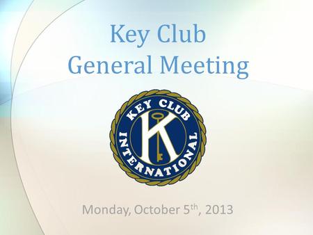 Monday, October 5 th, 2013 Key Club General Meeting.