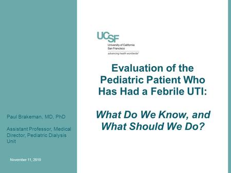 Evaluation of the Pediatric Patient Who Has Had a Febrile UTI: What Do We Know, and What Should We Do? Paul Brakeman, MD, PhD Assistant Professor, Medical.