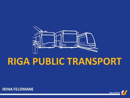 RIGA PUBLIC TRANSPORT IRINA FELDMANE. Establishment Established February 20, 2003 Legal status – Riga municipal limited liability company Operates in.
