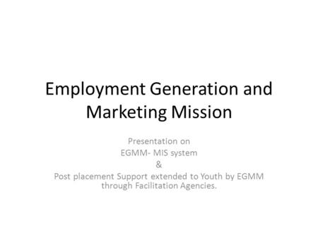 Employment Generation and Marketing Mission Presentation on EGMM- MIS system & Post placement Support extended to Youth by EGMM through Facilitation Agencies.